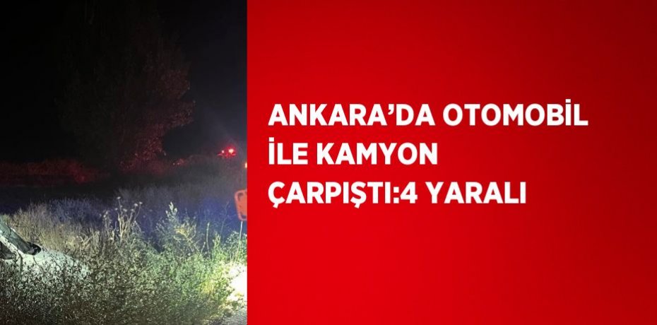 ANKARA’DA OTOMOBİL İLE KAMYON ÇARPIŞTI:4 YARALI