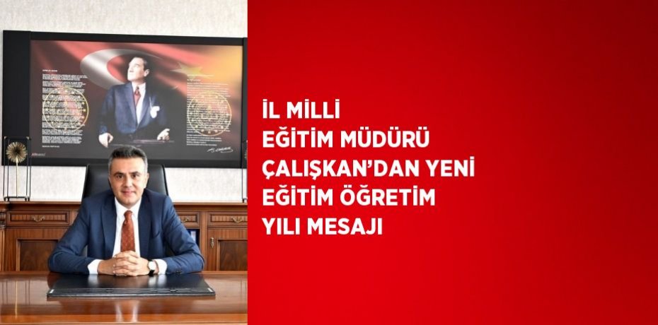 İL MİLLİ EĞİTİM MÜDÜRÜ ÇALIŞKAN’DAN YENİ EĞİTİM ÖĞRETİM YILI MESAJI