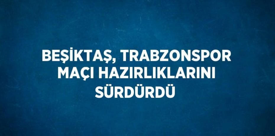 BEŞİKTAŞ, TRABZONSPOR MAÇI HAZIRLIKLARINI SÜRDÜRDÜ