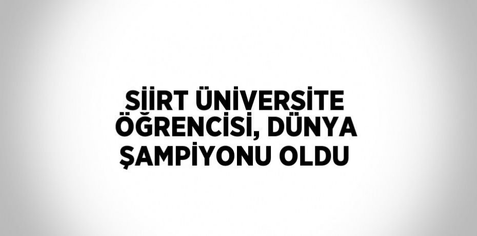 SİİRT ÜNİVERSİTE ÖĞRENCİSİ, DÜNYA ŞAMPİYONU OLDU