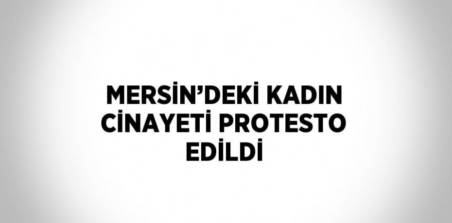 MERSİN’DEKİ KADIN CİNAYETİ PROTESTO EDİLDİ