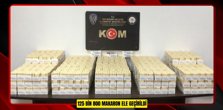 125 BİN 800 MAKARON ELE GEÇİRİLDİ