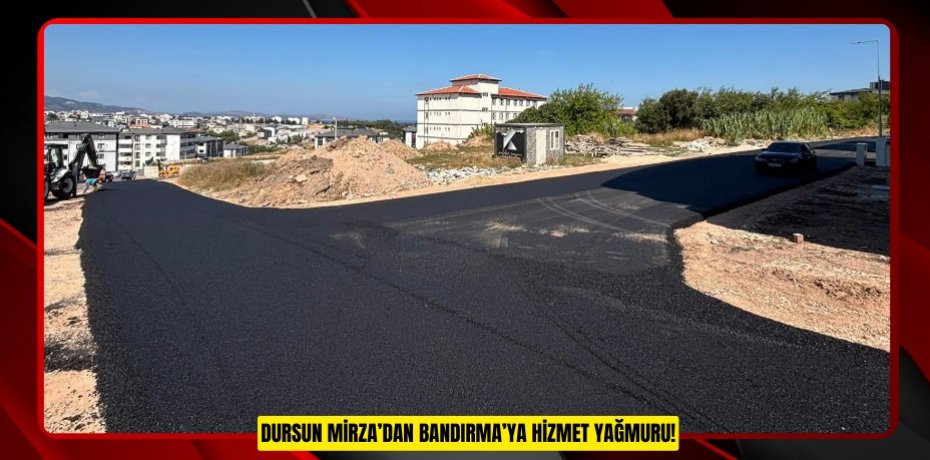 DURSUN MİRZA’DAN BANDIRMA’YA HİZMET YAĞMURU!