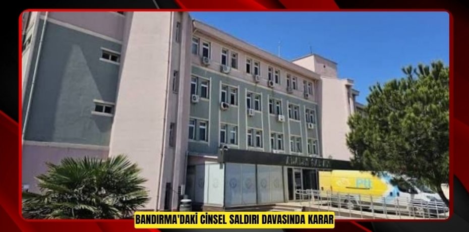 Bandırma'daki cinsel saldırı davasında karar 