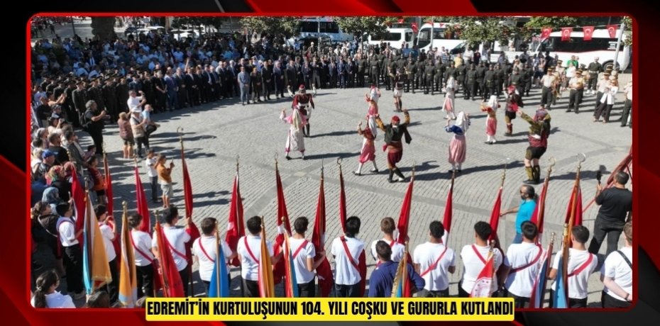 EDREMİT’İN KURTULUŞUNUN 104. YILI COŞKU VE GURURLA KUTLANDI