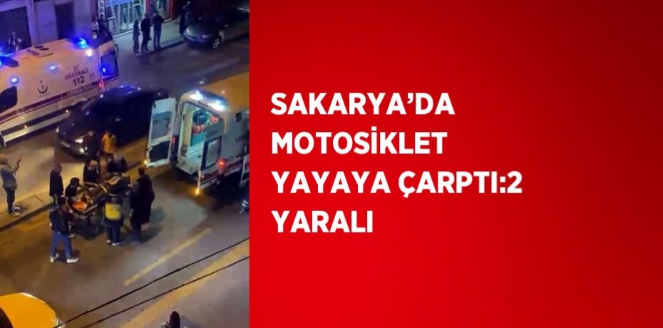 SAKARYA’DA MOTOSİKLET YAYAYA ÇARPTI:2 YARALI