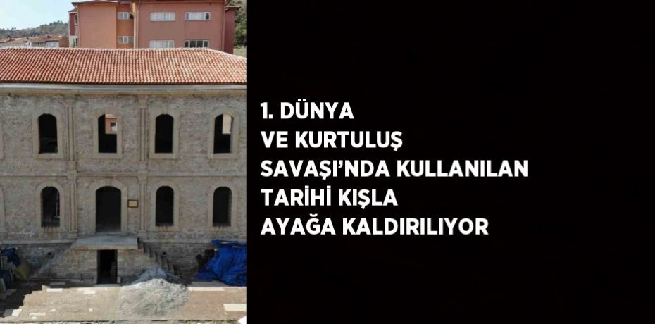 1. DÜNYA VE KURTULUŞ SAVAŞI’NDA KULLANILAN TARİHİ KIŞLA AYAĞA KALDIRILIYOR