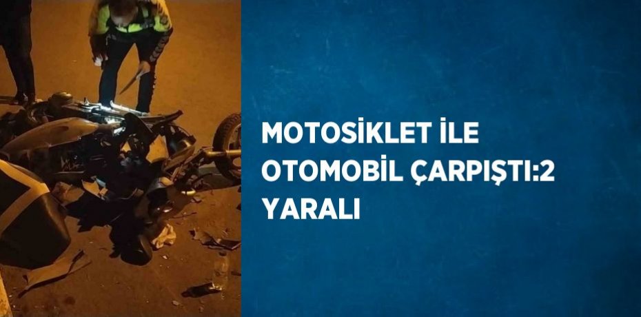 MOTOSİKLET İLE OTOMOBİL ÇARPIŞTI:2 YARALI