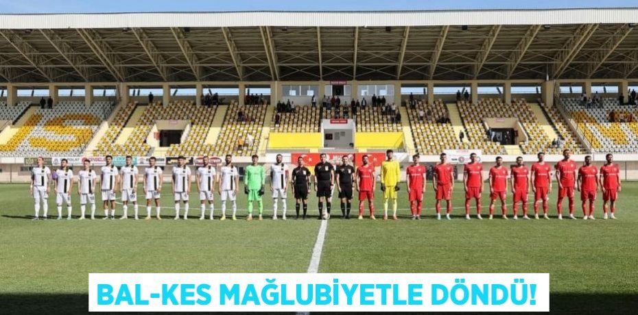 BAL-KES MAĞLUBİYETLE DÖNDÜ!