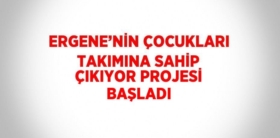 ERGENE’NİN ÇOCUKLARI TAKIMINA SAHİP ÇIKIYOR PROJESİ BAŞLADI