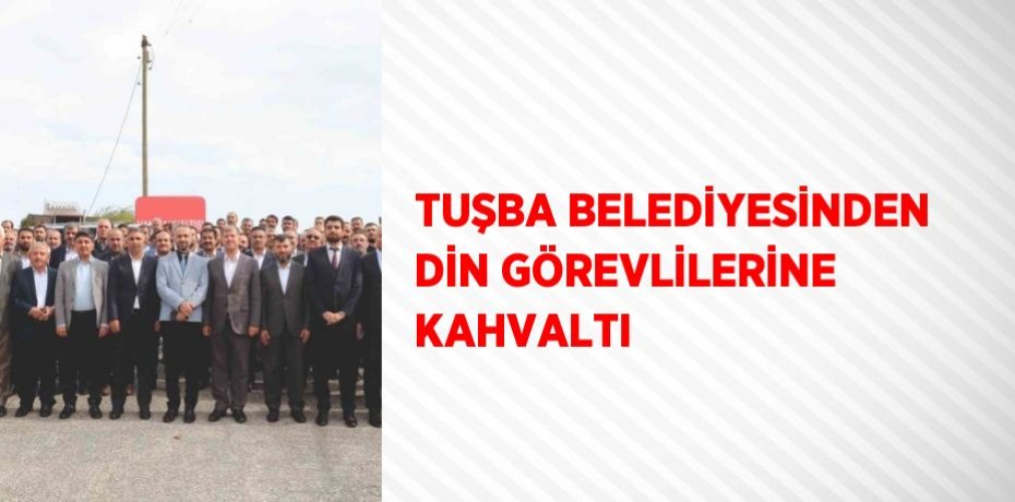 TUŞBA BELEDİYESİNDEN DİN GÖREVLİLERİNE KAHVALTI
