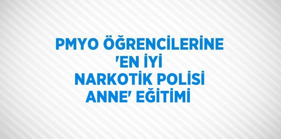 PMYO ÖĞRENCİLERİNE 'EN İYİ NARKOTİK POLİSİ ANNE' EĞİTİMİ