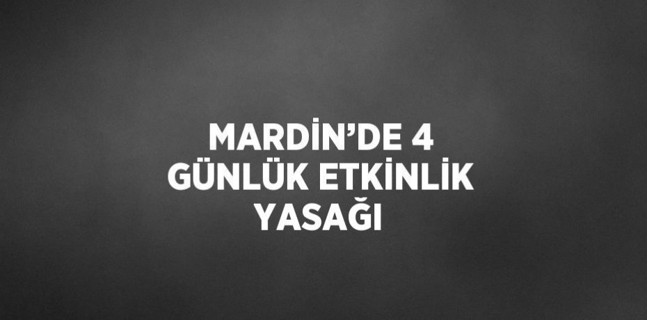 MARDİN’DE 4 GÜNLÜK ETKİNLİK YASAĞI