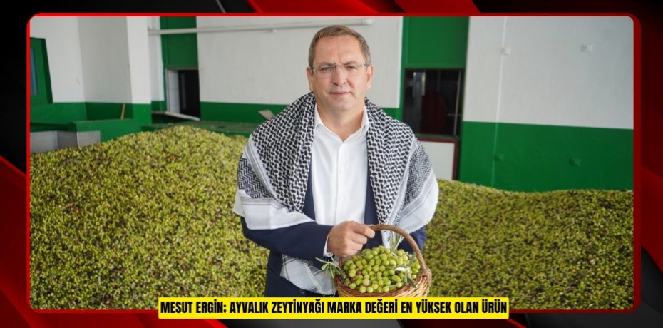 MESUT ERGİN; AYVALIK ZEYTİNYAĞI MARKA DEĞERİ EN YÜKSEK OLAN ÜRÜN
