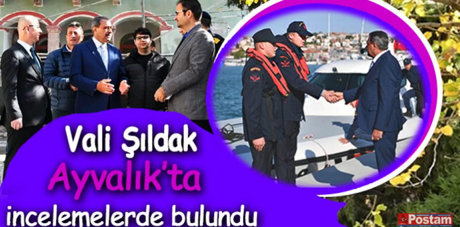 Vali Şıldak Ayvalık’ta incelemelerde bulundu