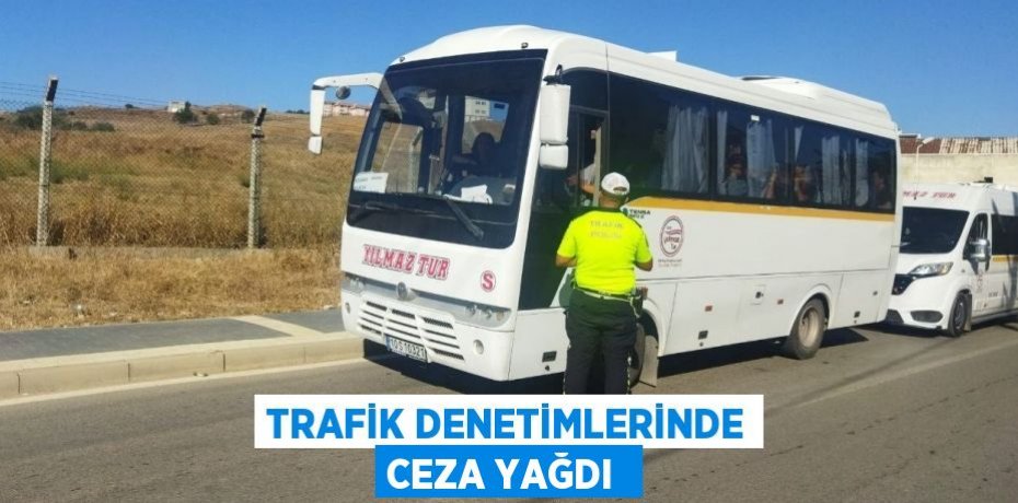 TRAFİK DENETİMLERİNDE CEZA YAĞDI 