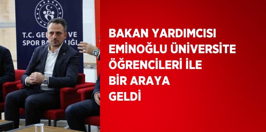 BAKAN YARDIMCISI EMİNOĞLU ÜNİVERSİTE ÖĞRENCİLERİ İLE BİR ARAYA GELDİ