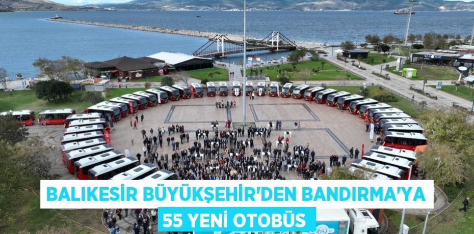 Balıkesir Büyükşehir’den Bandırma’ya 55 yeni otobüs