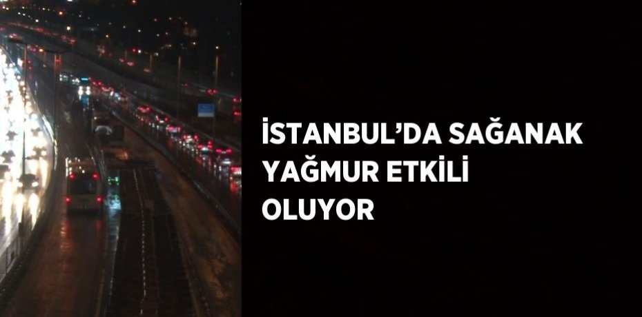 İSTANBUL’DA SAĞANAK YAĞMUR ETKİLİ OLUYOR