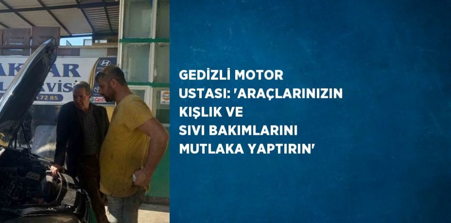 GEDİZLİ MOTOR USTASI: 'ARAÇLARINIZIN KIŞLIK VE SIVI BAKIMLARINI MUTLAKA YAPTIRIN'