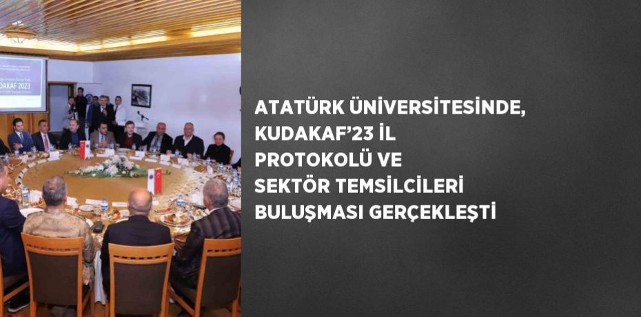 ATATÜRK ÜNİVERSİTESİNDE, KUDAKAF’23 İL PROTOKOLÜ VE SEKTÖR TEMSİLCİLERİ BULUŞMASI GERÇEKLEŞTİ
