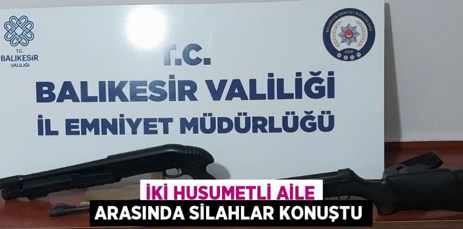İKİ HUSUMETLİ AİLE ARASINDA SİLAHLAR KONUŞTU