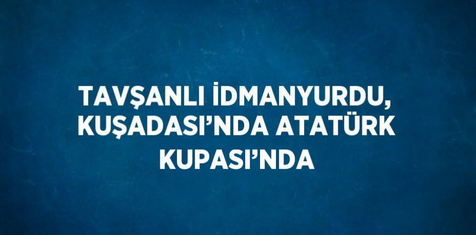 TAVŞANLI İDMANYURDU, KUŞADASI’NDA ATATÜRK KUPASI’NDA