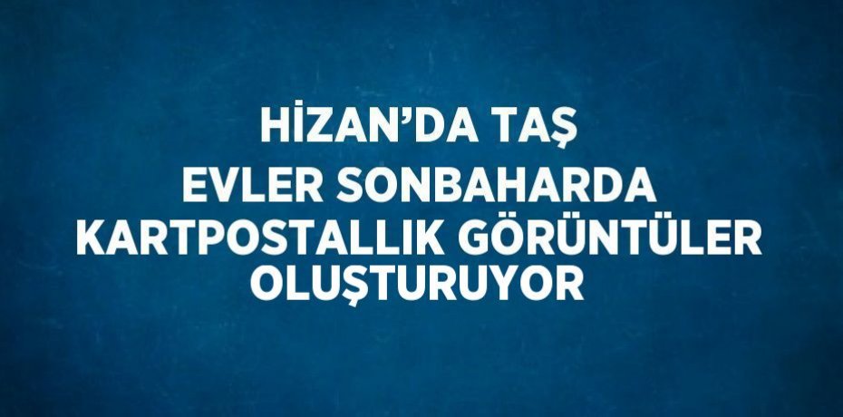 HİZAN’DA TAŞ EVLER SONBAHARDA KARTPOSTALLIK GÖRÜNTÜLER OLUŞTURUYOR