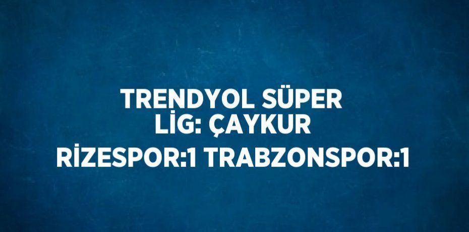 TRENDYOL SÜPER LİG: ÇAYKUR RİZESPOR:1 TRABZONSPOR:1