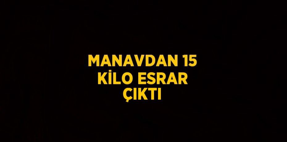 MANAVDAN 15 KİLO ESRAR ÇIKTI