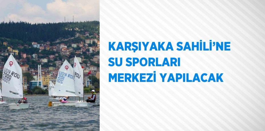 KARŞIYAKA SAHİLİ’NE SU SPORLARI MERKEZİ YAPILACAK