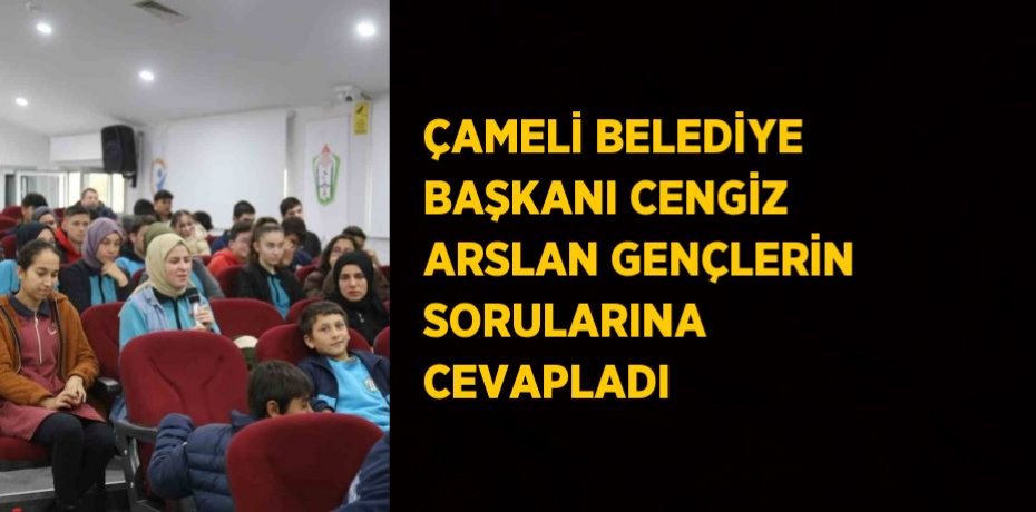 ÇAMELİ BELEDİYE BAŞKANI CENGİZ ARSLAN GENÇLERİN SORULARINA CEVAPLADI