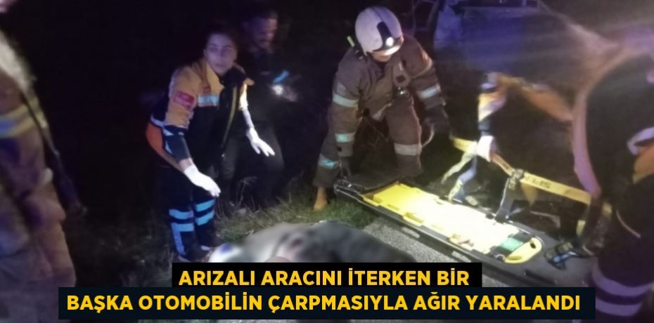 Arızalı aracını iterken bir başka otomobilin çarpmasıyla ağır yaralandı 