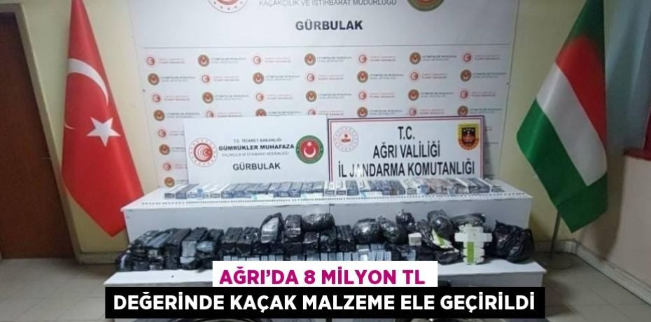 AĞRI’DA 8 MİLYON TL DEĞERİNDE KAÇAK MALZEME ELE GEÇİRİLDİ