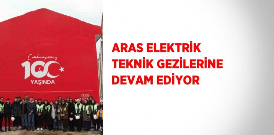 ARAS ELEKTRİK TEKNİK GEZİLERİNE DEVAM EDİYOR