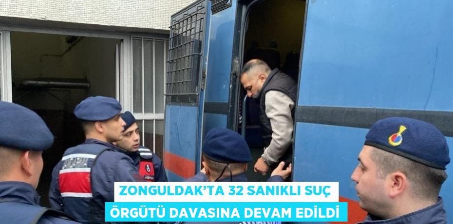 ZONGULDAK’TA 32 SANIKLI SUÇ ÖRGÜTÜ DAVASINA DEVAM EDİLDİ