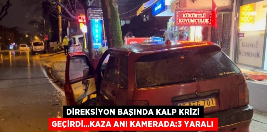 DİREKSİYON BAŞINDA KALP KRİZİ GEÇİRDİ...KAZA ANI KAMERADA:3 YARALI