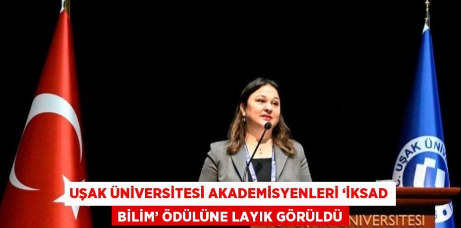 UŞAK ÜNİVERSİTESİ AKADEMİSYENLERİ ‘İKSAD BİLİM’ ÖDÜLÜNE LAYIK GÖRÜLDÜ