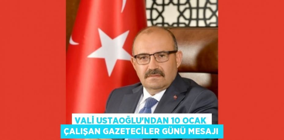 VALİ USTAOĞLU'NDAN 10 OCAK ÇALIŞAN GAZETECİLER GÜNÜ MESAJI