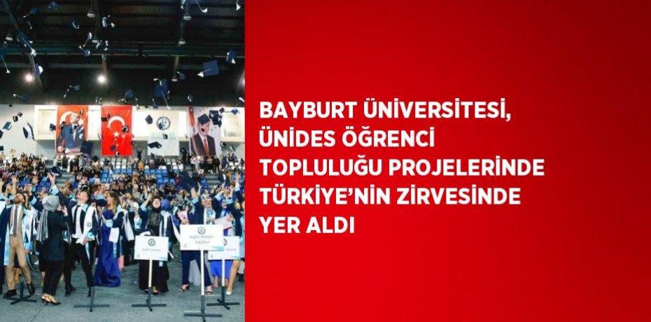 BAYBURT ÜNİVERSİTESİ, ÜNİDES ÖĞRENCİ TOPLULUĞU PROJELERİNDE TÜRKİYE’NİN ZİRVESİNDE YER ALDI