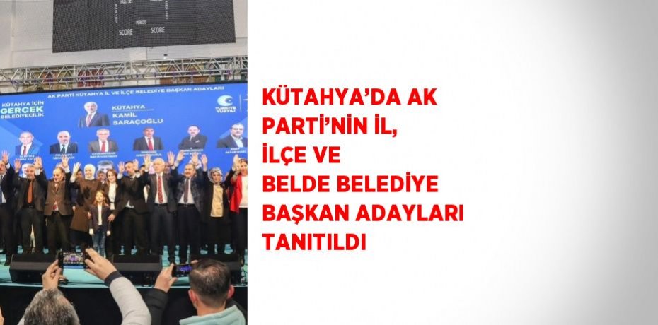KÜTAHYA’DA AK PARTİ’NİN İL, İLÇE VE BELDE BELEDİYE BAŞKAN ADAYLARI TANITILDI