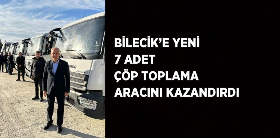 BİLECİK’E YENİ 7 ADET ÇÖP TOPLAMA ARACINI KAZANDIRDI