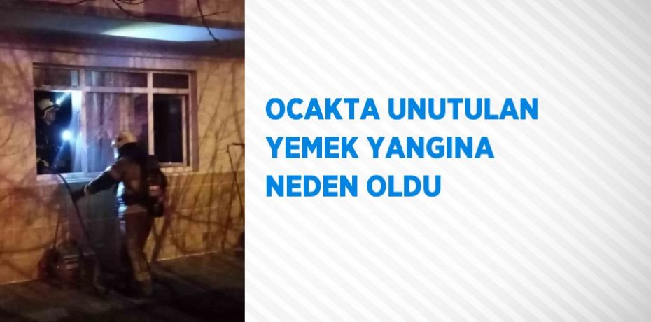 OCAKTA UNUTULAN YEMEK YANGINA NEDEN OLDU