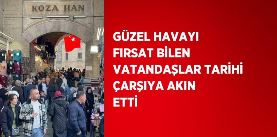 GÜZEL HAVAYI FIRSAT BİLEN VATANDAŞLAR TARİHİ ÇARŞIYA AKIN ETTİ