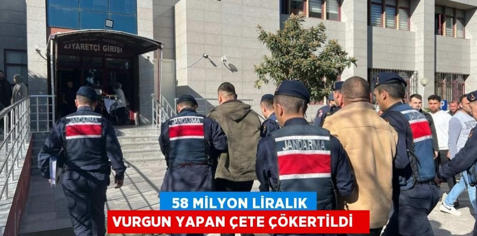   58 milyon liralık vurgun yapan çete çökertildi  