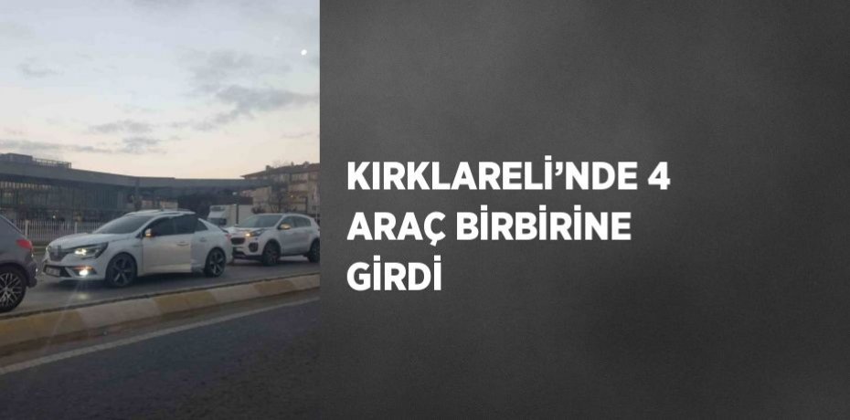 KIRKLARELİ’NDE 4 ARAÇ BİRBİRİNE GİRDİ