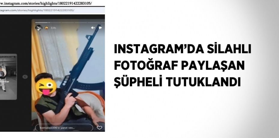 INSTAGRAM’DA SİLAHLI FOTOĞRAF PAYLAŞAN ŞÜPHELİ TUTUKLANDI