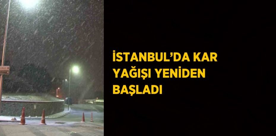 İSTANBUL’DA KAR YAĞIŞI YENİDEN BAŞLADI