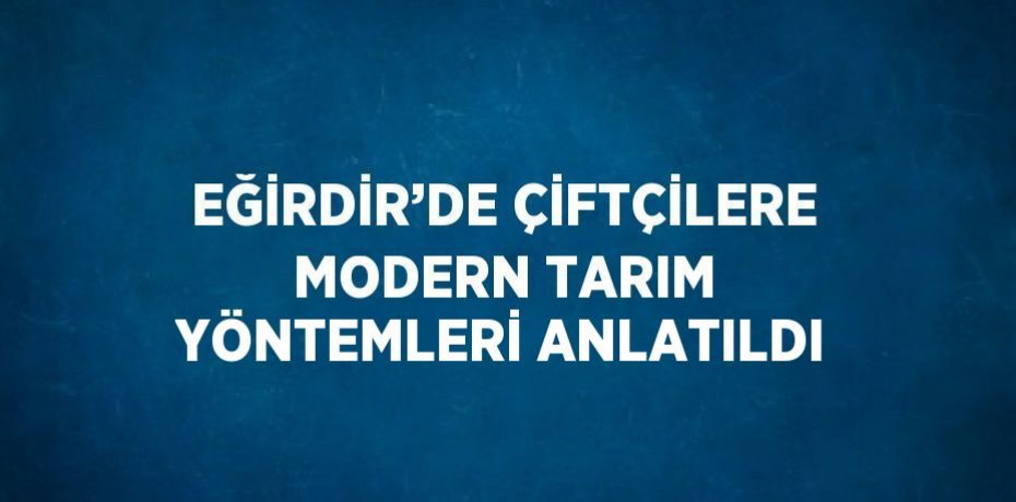 EĞİRDİR’DE ÇİFTÇİLERE MODERN TARIM YÖNTEMLERİ ANLATILDI