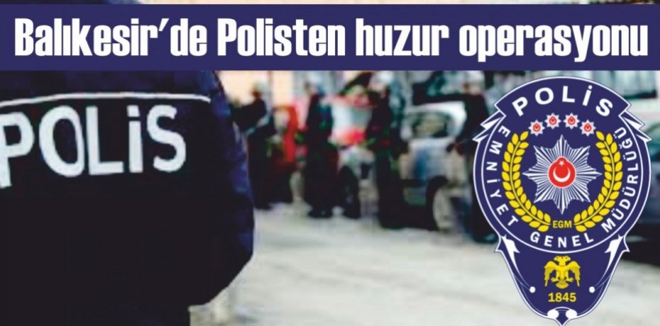 Balıkesir'de Polisten huzur operasyonu